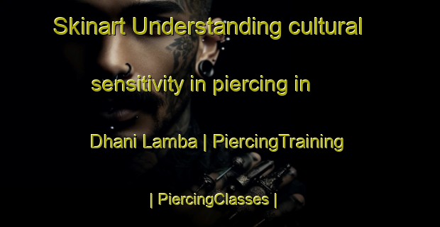 Skinart Understanding cultural sensitivity in piercing in Dhani Lamba | PiercingTraining | PiercingClasses | SkinartTraining-India